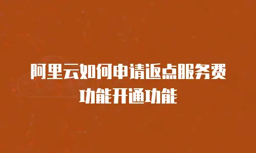 阿里云如何申请返点服务费功能开通功能
