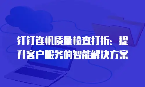 钉钉连帆质量检查打折：提升客户服务的智能解决方案