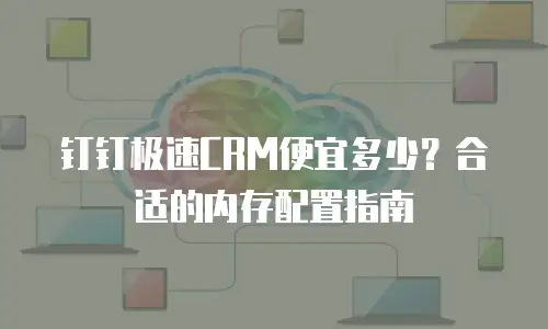 钉钉极速CRM便宜多少？合适的内存配置指南