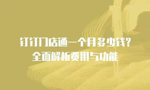 钉钉门店通一个月多少钱？全面解析费用与功能