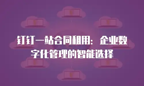 钉钉一站合同租用：企业数字化管理的智能选择