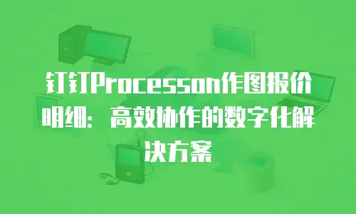 钉钉Processon作图报价明细：高效协作的数字化解决方案