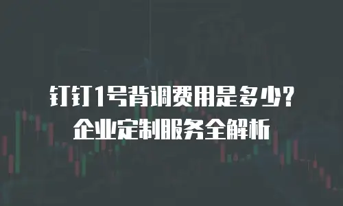 钉钉1号背调费用是多少？企业定制服务全解析