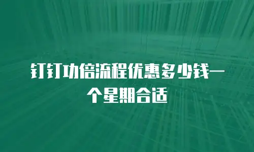 钉钉功倍流程优惠多少钱一个星期合适
