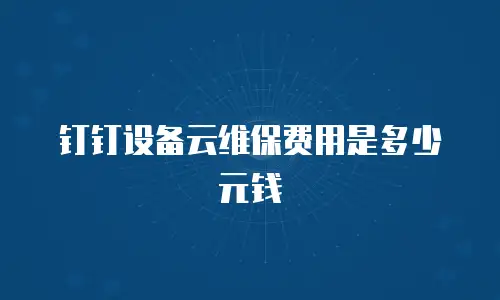 钉钉设备云维保费用是多少元钱