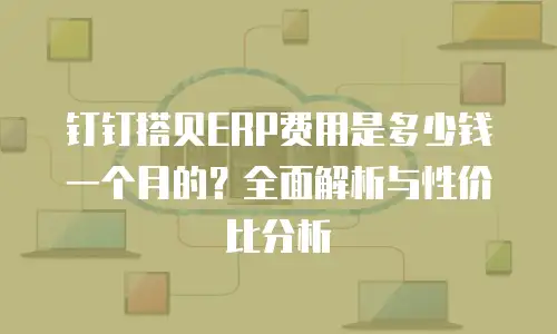 钉钉搭贝ERP费用是多少钱一个月的？全面解析与性价比分析