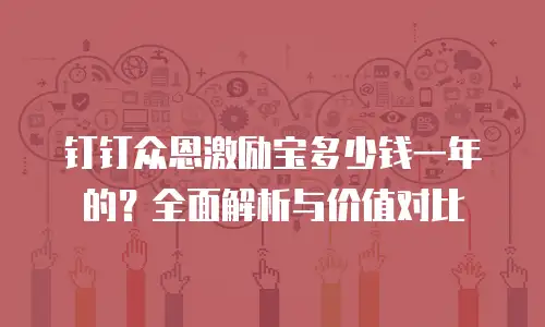 钉钉众恩激励宝多少钱一年的？全面解析与价值对比