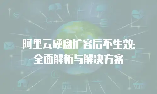 阿里云硬盘扩容后不生效：全面解析与解决方案
