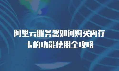 阿里云服务器如何购买内存卡的功能使用全攻略