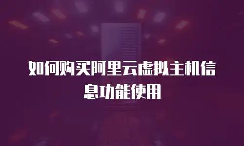 如何购买阿里云虚拟主机信息功能使用