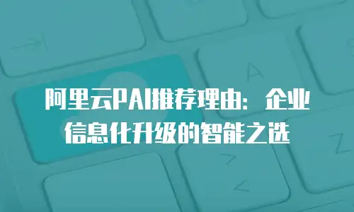 阿里云PAI推荐理由：企业信息化升级的智能之选
