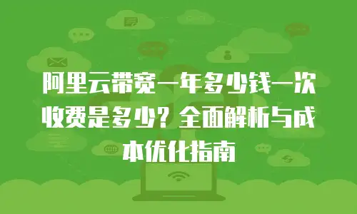阿里云带宽一年多少钱一次收费是多少？全面解析与成本优化指南