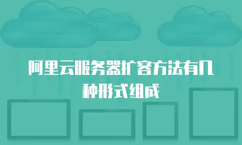 阿里云服务器扩容方法有几种形式组成
