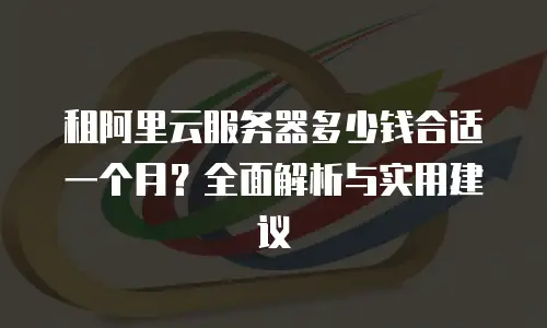 租阿里云服务器多少钱合适一个月？全面解析与实用建议