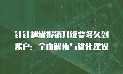 钉钉超级报销升级要多久到账户：全面解析与优化建议
