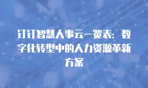钉钉智慧人事云一览表：数字化转型中的人力资源革新方案