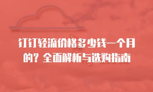 钉钉轻流价格多少钱一个月的？全面解析与选购指南