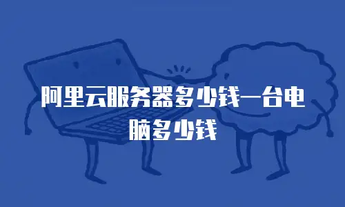 阿里云服务器多少钱一台电脑多少钱