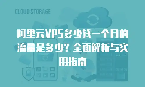 阿里云VPS多少钱一个月的流量是多少？全面解析与实用指南