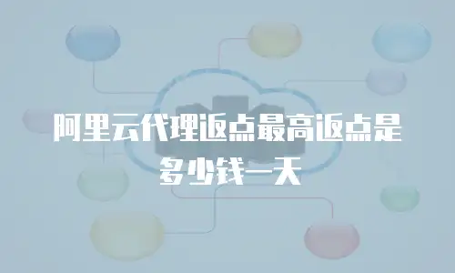 阿里云代理返点最高返点是多少钱一天