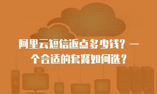 阿里云短信返点多少钱？一个合适的套餐如何选？