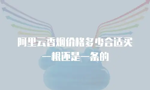 阿里云香烟价格多少合适买一根还是一条的