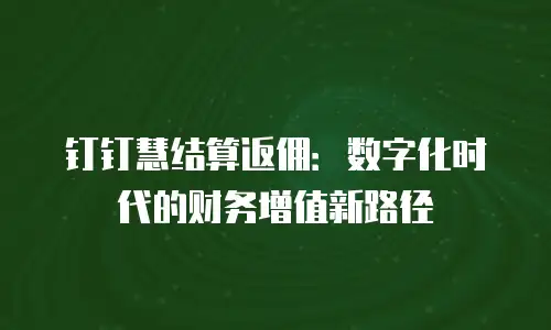 钉钉慧结算返佣：数字化时代的财务增值新路径