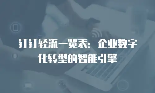 钉钉轻流一览表：企业数字化转型的智能引擎