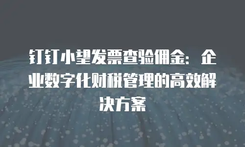 钉钉小望发票查验佣金：企业数字化财税管理的高效解决方案