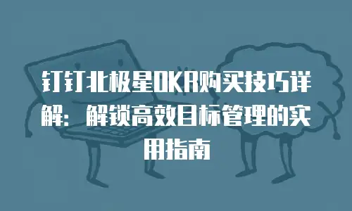 钉钉北极星OKR购买技巧详解：解锁高效目标管理的实用指南
