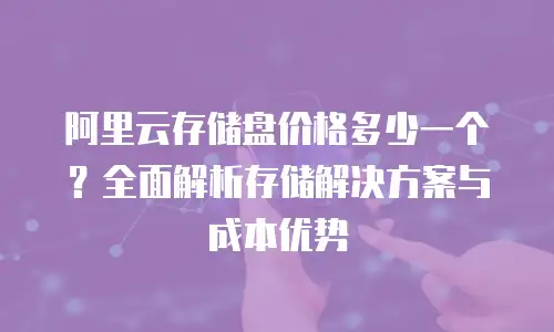 阿里云存储盘价格多少一个？全面解析存储解决方案与成本优势