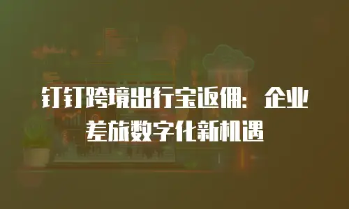 钉钉跨境出行宝返佣：企业差旅数字化新机遇