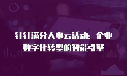 钉钉满分人事云活动：企业数字化转型的智能引擎