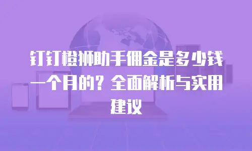 钉钉橙狮助手佣金是多少钱一个月的？全面解析与实用建议