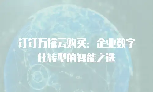 钉钉万搭云购买：企业数字化转型的智能之选