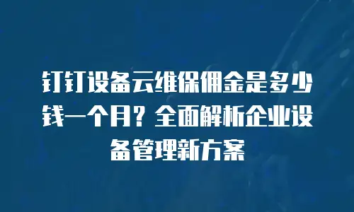 钉钉设备云维保佣金是多少钱一个月？全面解析企业设备管理新方案