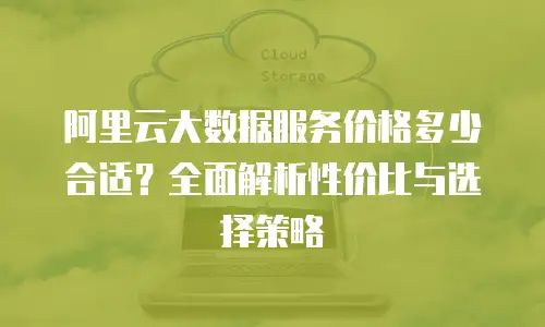 阿里云大数据服务价格多少合适？全面解析性价比与选择策略