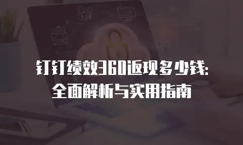 钉钉绩效360返现多少钱：全面解析与实用指南