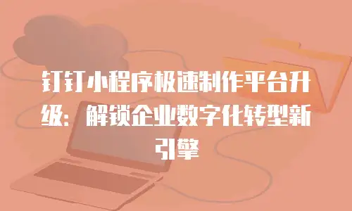 钉钉小程序极速制作平台升级：解锁企业数字化转型新引擎