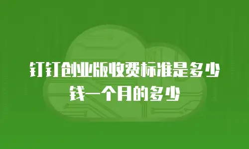 钉钉创业版收费标准是多少钱一个月的多少