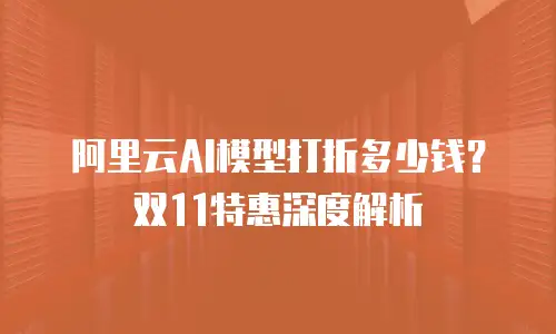 阿里云AI模型打折多少钱？双11特惠深度解析