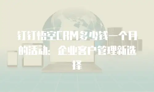 钉钉悟空CRM多少钱一个月的活动：企业客户管理新选择