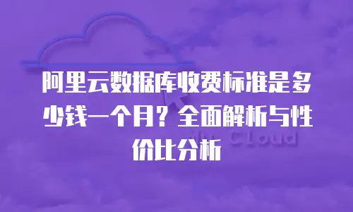 阿里云数据库收费标准是多少钱一个月？全面解析与性价比分析
