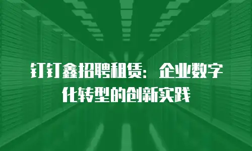 钉钉鑫招聘租赁：企业数字化转型的创新实践