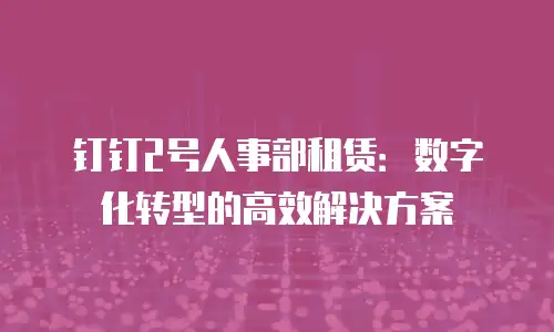 钉钉2号人事部租赁：数字化转型的高效解决方案