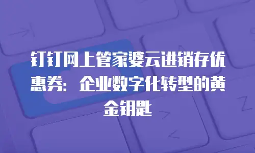 钉钉网上管家婆云进销存优惠券：企业数字化转型的黄金钥匙