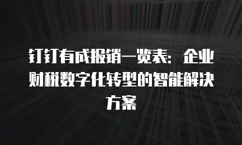 钉钉有成报销一览表：企业财税数字化转型的智能解决方案