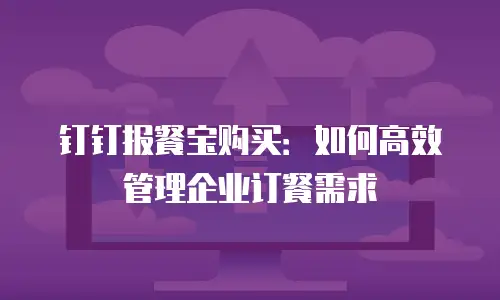 钉钉报餐宝购买：如何高效管理企业订餐需求