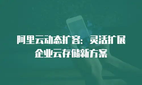 阿里云动态扩容：灵活扩展企业云存储新方案