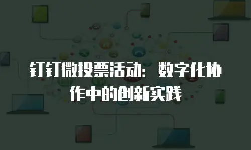钉钉微投票活动：数字化协作中的创新实践